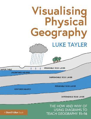 Visualising Physical Geography: The How and Why of Using Diagrams to Teach Geography 11–16 - Luke Tayler - cover