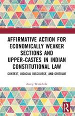 Affirmative Action for Economically Weaker Sections and Upper-Castes in Indian Constitutional Law: Context, Judicial Discourse, and Critique