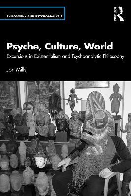 Psyche, Culture, World: Excursions in Existentialism and Psychoanalytic Philosophy - Jon Mills - cover