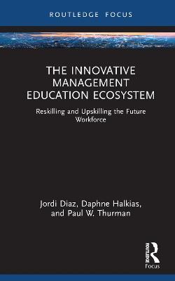 The Innovative Management Education Ecosystem: Reskilling and Upskilling the Future Workforce - Jordi Diaz,Daphne Halkias,Paul W. Thurman - cover
