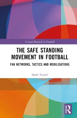 The Safe Standing Movement in Football: Fan Networks, Tactics, and Mobilisations - Mark Turner - cover