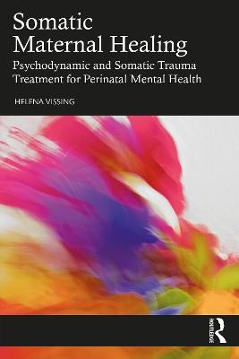 Somatic Maternal Healing: Psychodynamic and Somatic Trauma Treatment for Perinatal Mental Health - Helena Vissing - cover