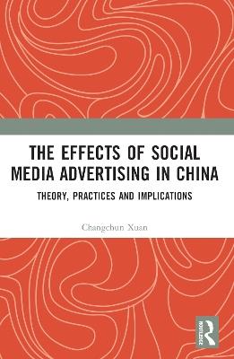 The Effects of Social Media Advertising in China: Theory, Practices and Implications - Changchun Xuan - cover