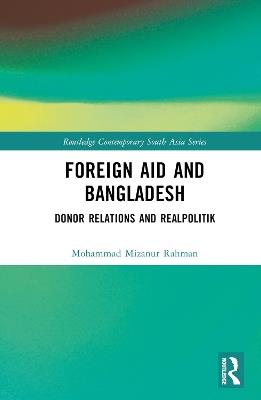 Foreign Aid and Bangladesh: Donor Relations and Realpolitik - Mohammad Mizanur Rahman - cover