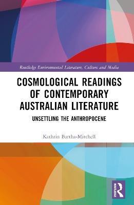 Cosmological Readings of Contemporary Australian Literature: Unsettling the Anthropocene - Kathrin Bartha-Mitchell - cover