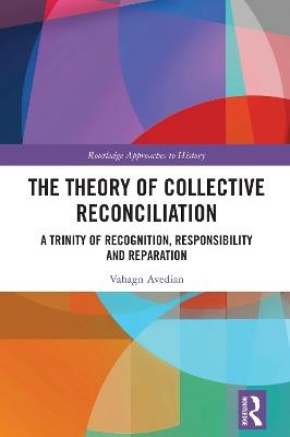 The Theory of Collective Reconciliation: A Trinity of Recognition, Responsibility and Reparation - Vahagn Avedian - cover