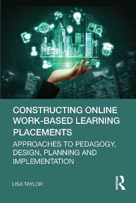 Constructing Online Work-Based Learning Placements: Approaches to Pedagogy, Design, Planning and Implementation - Lisa Taylor - cover