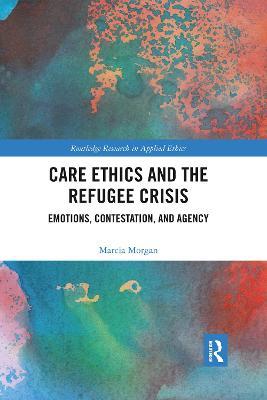 Care Ethics and the Refugee Crisis: Emotions, Contestation, and Agency - Marcia Morgan - cover