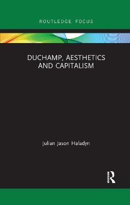 Duchamp, Aesthetics and Capitalism - Julian Jason Haladyn - cover