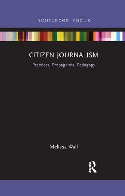 Citizen Journalism: Practices, Propaganda, Pedagogy - Melissa Wall - cover