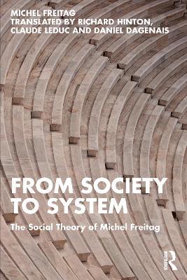 From Society to System: The Social Theory of Michel Freitag - Michel Freitag - cover