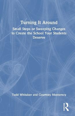 Turning It Around: Small Steps or Sweeping Changes to Create the School Your Students Deserve - Todd Whitaker,Courtney Monterecy - cover