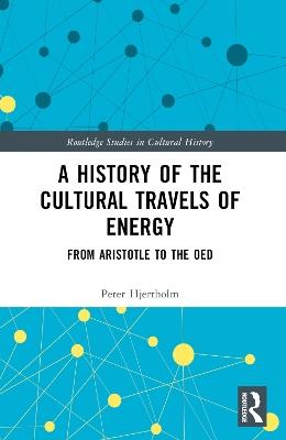 A History of the Cultural Travels of Energy: From Aristotle to the OED - Peter Hjertholm - cover