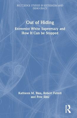 Out of Hiding: Extremist White Supremacy and How It Can be Stopped - Kathleen M. Blee,Robert Futrell,Pete Simi - cover