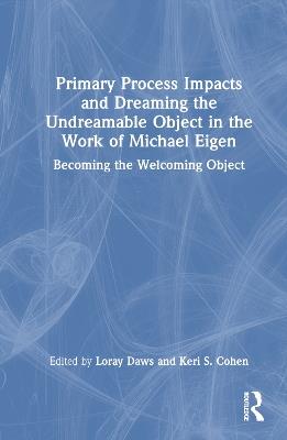 Primary Process Impacts and Dreaming the Undreamable Object in the Work of Michael Eigen: Becoming the Welcoming Object - cover