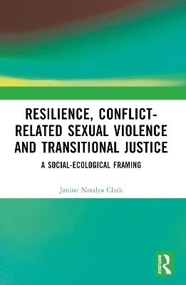 Resilience, Conflict-Related Sexual Violence and Transitional Justice: A Social-Ecological Framing - Janine Natalya Clark - cover