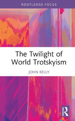 The Twilight of World Trotskyism - John Kelly - cover