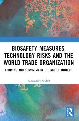 Biosafety Measures, Technology Risks and the World Trade Organization: Thriving and Surviving in the Age of Biotech - Alessandra Guida - cover