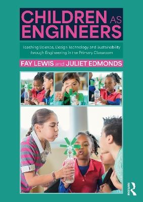 Children as Engineers: Teaching Science, Design Technology and Sustainability through Engineering in the Primary Classroom - Fay Lewis,Juliet Edmonds - cover