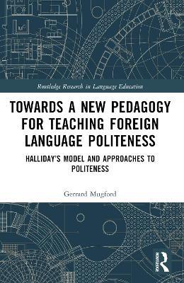 Towards a New Pedagogy for Teaching Foreign Language Politeness: Halliday’s Model and Approaches to Politeness - Gerrard Mugford - cover