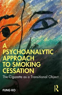 A Psychoanalytic Approach to Smoking Cessation: The Cigarette as a Transitional Object - Fung Ko - cover