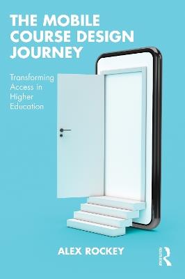 The Mobile Course Design Journey: Transforming Access in Higher Education - Alex Rockey - cover