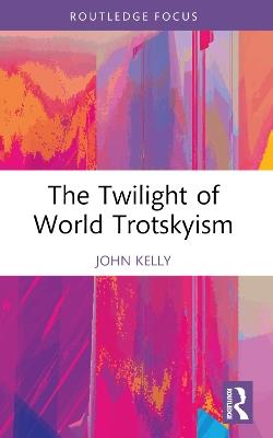 The Twilight of World Trotskyism - John Kelly - cover
