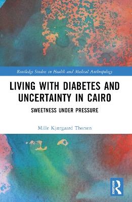 Living with Diabetes and Uncertainty in Cairo: Sweetness Under Pressure - Mille Kjærgaard Thorsen - cover