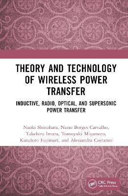 Theory and Technology of Wireless Power Transfer: Inductive, Radio, Optical, and Supersonic Power Transfer - Naoki Shinohara,Nuno Borges Carvalho,Takehiro Imura - cover