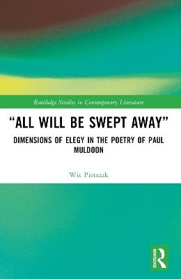 “All Will Be Swept Away”: Dimensions of Elegy in the Poetry of Paul Muldoon - Wit Pietrzak - cover