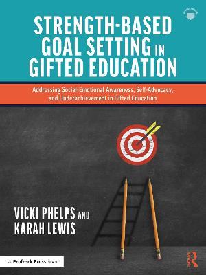 Strength-Based Goal Setting in Gifted Education: Addressing Social-Emotional Awareness, Self-Advocacy, and Underachievement in Gifted Education - Vicki Phelps,Karah Lewis - cover