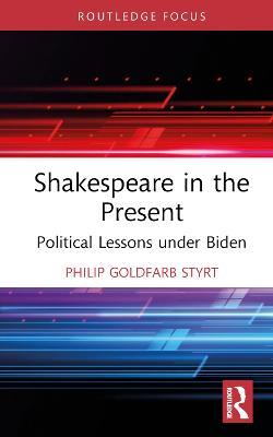 Shakespeare in the Present: Political Lessons under Biden - Philip Goldfarb Styrt - cover