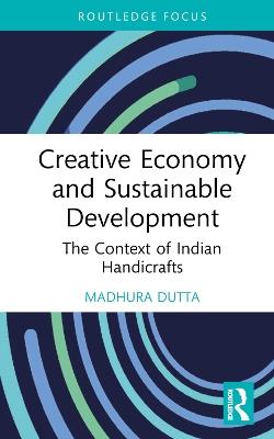 Creative Economy and Sustainable Development: The Context of Indian Handicrafts - Madhura Dutta - cover