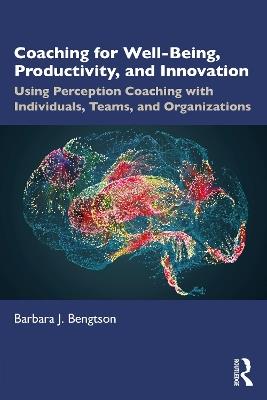 Coaching for Well-Being, Productivity, and Innovation: Using Perception Coaching with Individuals, Teams, and Organizations - Barbara J. Bengtson - cover