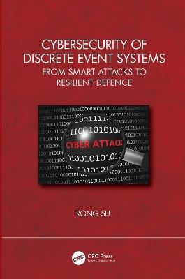 Cybersecurity of Discrete Event Systems: From Smart Attacks to Resilient Defence - Rong Su - cover