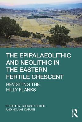 The Epipalaeolithic and Neolithic in the Eastern Fertile Crescent: Revisiting the Hilly Flanks - cover
