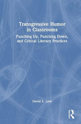 Transgressive Humor in Classrooms: Punching Up, Punching Down, and Critical Literacy Practices - David E. Low - cover