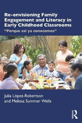 Re-envisioning Family Engagement and Literacy in Early Childhood Classrooms: "Porque así ya conocemos" - Julia López-Robertson,Melissa Wells - cover