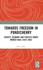 Towards Freedom in Pondicherry: Society, Economy and Politics under French Rule (1816-1962)