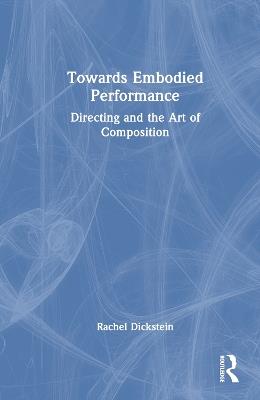 Towards Embodied Performance: Directing and the Art of Composition - Rachel Dickstein - cover