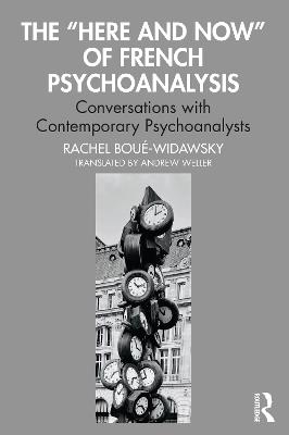 The “Here and Now” of French Psychoanalysis: Conversations with Contemporary Psychoanalysts - Rachel Boué-Widawsky - cover