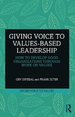 Giving Voice to Values-based Leadership: How to Develop Good Organizations Through Work on Values