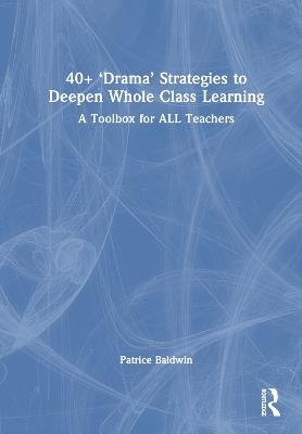 40+  ‘Drama’ Strategies to Deepen Whole Class Learning: A Toolbox for All Teachers - Patrice Baldwin - cover