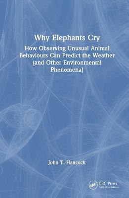 Why Elephants Cry: How Observing Unusual Animal Behaviours Can Predict the Weather (and Other Environmental Phenomena) - John T. Hancock - cover