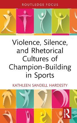 Violence, Silence, and Rhetorical Cultures of Champion-Building in Sports - Kathleen Sandell Hardesty - cover