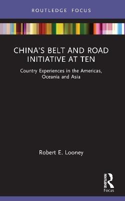 China’s Belt and Road Initiative at Ten: Country Experiences in the Americas, Oceania and Asia - Robert Looney - cover