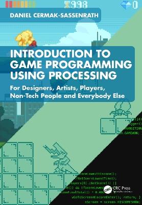 Introduction to Game Programming using Processing: For Designers, Artists, Players, Non-Tech People and Everybody Else - Daniel Cermak-Sassenrath - cover