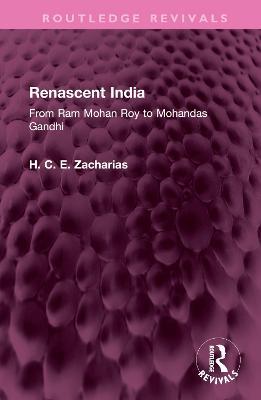 Renascent India: From Ram Mohan Roy to Mohandas Gandhi - H. C. E. Zacharias - cover