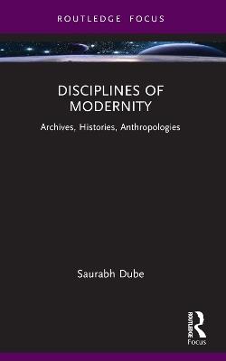 Disciplines of Modernity: Archives, Histories, Anthropologies - Saurabh Dube - cover