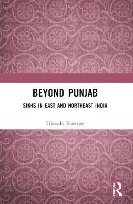 Beyond Punjab: Sikhs in East and Northeast India - Himadri Banerjee - cover